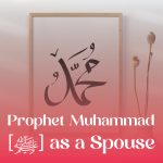 Prophet Muhammad [ﷺ] as a Spouse